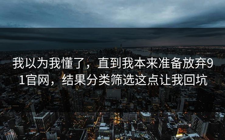 我以为我懂了，直到我本来准备放弃91官网，结果分类筛选这点让我回坑